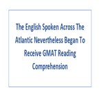 The English Spoken Across The Atlantic Nevertheless Began To Receive GMAT Reading Comprehension